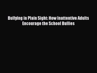 [PDF Download] Bullying in Plain Sight: How Inattentive Adults Encourage the School Bullies