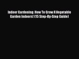 [PDF Download] Indoor Gardening: How To Grow A Vegetable Garden Indoors! (15 Step-By-Step Guide)