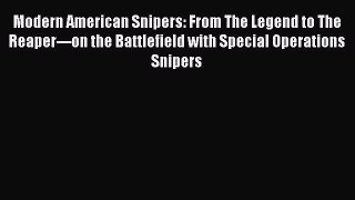 [PDF Download] Modern American Snipers: From The Legend to The Reaper---on the Battlefield
