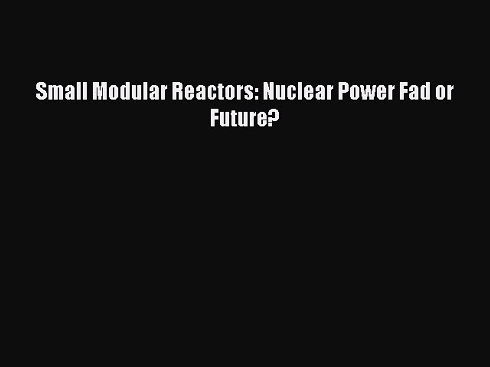 [PDF Download] Small Modular Reactors: Nuclear Power Fad or Future?  Free PDF