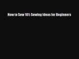 [PDF Download] How to Sew 101: Sewing Ideas for Beginners Read Online PDF