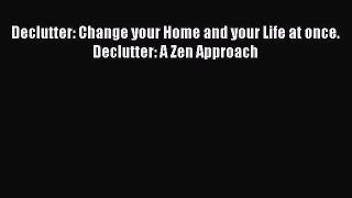 [PDF Download] Declutter: Change your Home and your Life at once. Declutter: A Zen Approach