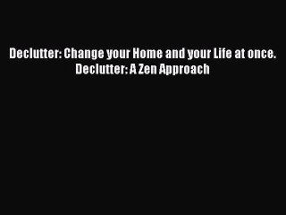 [PDF Download] Declutter: Change your Home and your Life at once. Declutter: A Zen Approach