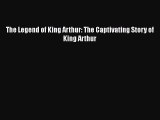 [PDF Download] The Legend of King Arthur: The Captivating Story of King Arthur  Free PDF