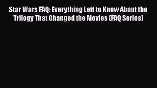 [PDF Download] Star Wars FAQ: Everything Left to Know About the Trilogy That Changed the Movies