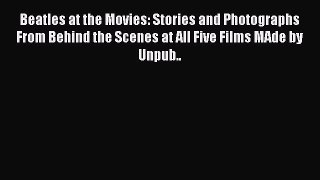 [PDF Download] Beatles at the Movies: Stories and Photographs From Behind the Scenes at All