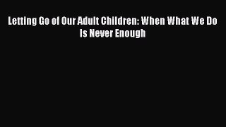 [PDF Download] Letting Go of Our Adult Children: When What We Do Is Never Enough  Free PDF