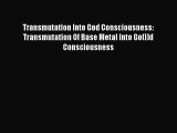 [PDF Download] Transmutation Into God Consciousness: Transmutation Of Base Metal Into Go(l)d