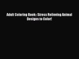 [PDF Download] Adult Coloring Book:: Stress Relieving Animal Designs to Color! [PDF] Full Ebook