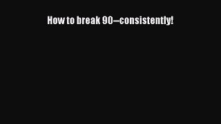 [PDF Download] How to break 90--consistently! Free Download Book