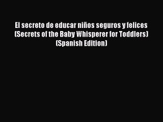 [PDF Download] El secreto de educar niños seguros y felices (Secrets of the Baby Whisperer