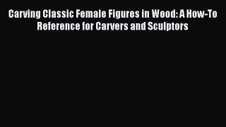[PDF Download] Carving Classic Female Figures in Wood: A How-To Reference for Carvers and Sculptors