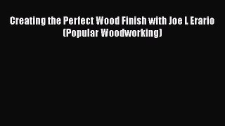 [PDF Download] Creating the Perfect Wood Finish with Joe L Erario (Popular Woodworking) Read