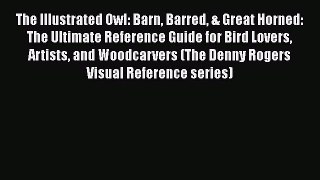 [PDF Download] The Illustrated Owl: Barn Barred & Great Horned: The Ultimate Reference Guide