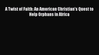 [PDF Download] A Twist of Faith: An American Christian's Quest to Help Orphans in Africa  Free