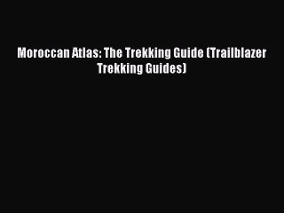 [PDF Download] Moroccan Atlas: The Trekking Guide (Trailblazer Trekking Guides) Read Online