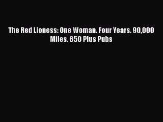 [PDF Download] The Red Lioness: One Woman. Four Years. 90000 Miles. 650 Plus Pubs  Free PDF