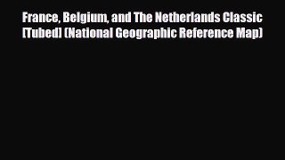 [PDF Download] France Belgium and The Netherlands Classic [Tubed] (National Geographic Reference