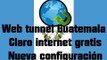 Web tunnel Guatemala Claro internet gratis (nueva configuración)