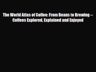 [PDF Download] The World Atlas of Coffee: From Beans to Brewing -- Coffees Explored Explained