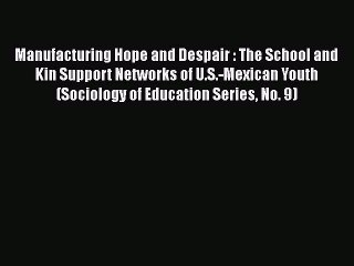 [PDF Download] Manufacturing Hope and Despair : The School and Kin Support Networks of U.S.-Mexican