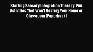 [PDF Download] Starting Sensory Integration Therapy: Fun Activities That Won't Destroy Your