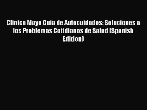 [PDF Download] Clinica Mayo Guia de Autocuidados: Soluciones a los Problemas Cotidianos de