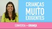 Crianças muito exigentes | Conversa com Criança