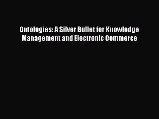 (PDF Download) Ontologies: A Silver Bullet for Knowledge Management and Electronic Commerce