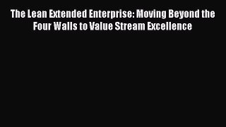 [PDF Download] The Lean Extended Enterprise: Moving Beyond the Four Walls to Value Stream Excellence