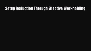[PDF Download] Setup Reduction Through Effective Workholding [PDF] Full Ebook
