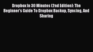 [PDF Download] Dropbox In 30 Minutes (2nd Edition): The Beginner's Guide To Dropbox Backup