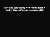 PDF Download Executing Data Quality Projects: Ten Steps to Quality Data and Trusted Information