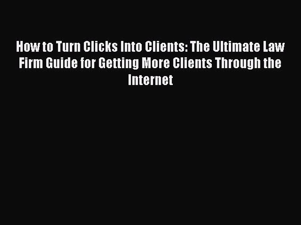 [PDF Download] How to Turn Clicks Into Clients: The Ultimate Law Firm Guide for Getting More