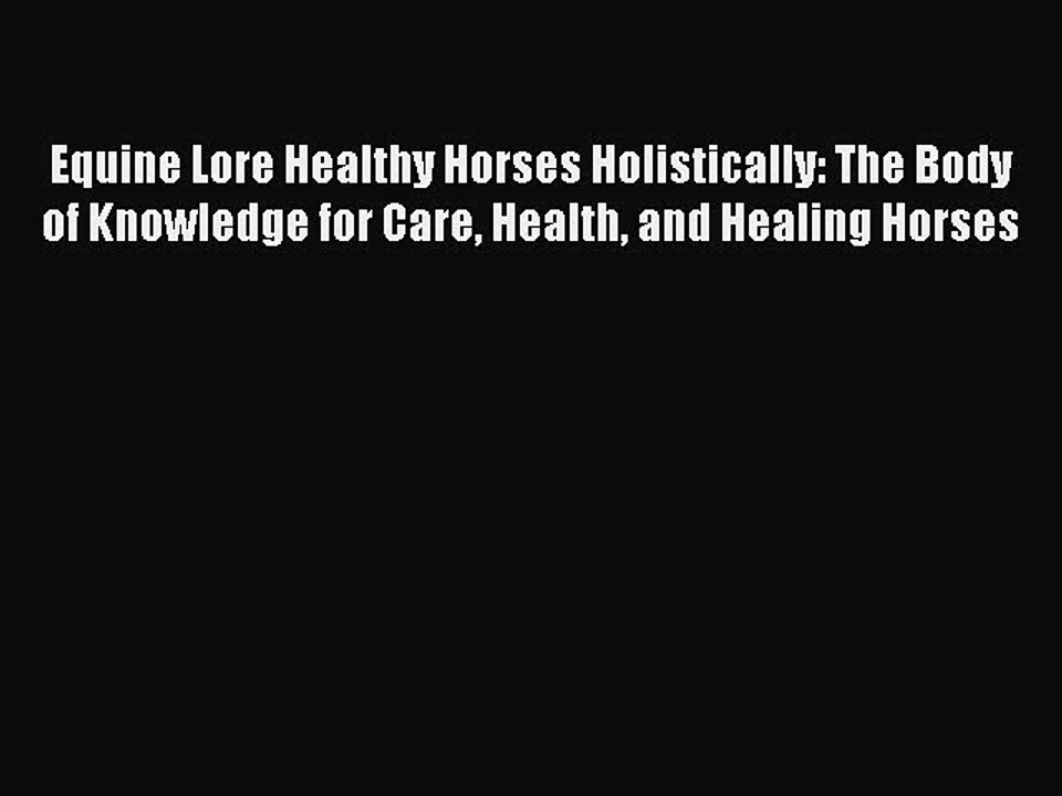 Read Equine Lore Healthy Horses Holistically: The Body of Knowledge for Care Health and Healing