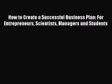 Download How to Create a Successful Business Plan: For Entrepreneurs Scientists Managers and