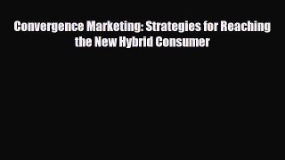 [PDF] Convergence Marketing: Strategies for Reaching the New Hybrid Consumer Download Full