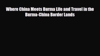 Download Where China Meets Burma Life and Travel in the Burma-China Border Lands Free Books