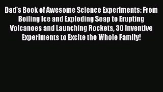Read Dad's Book of Awesome Science Experiments: From Boiling Ice and Exploding Soap to Erupting