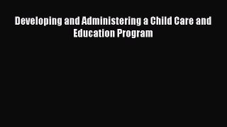 Read Developing and Administering a Child Care and Education Program Ebook Free