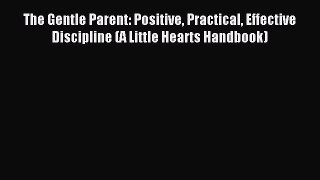 Read The Gentle Parent: Positive Practical Effective Discipline (A Little Hearts Handbook)