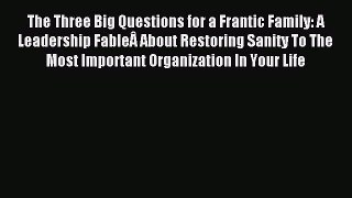 Read The Three Big Questions for a Frantic Family: A Leadership FableÂ About Restoring Sanity