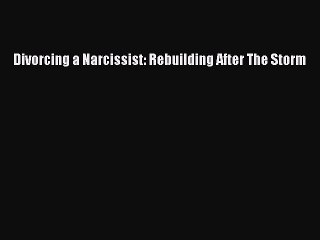 Read Divorcing a Narcissist: Rebuilding After The Storm Ebook Free