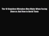 Download The 10 Stupidest Mistakes Men Make When Facing Divorce: And How to Avoid Them Ebook