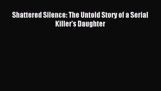 Read Shattered Silence: The Untold Story of a Serial Killer's Daughter Ebook Online
