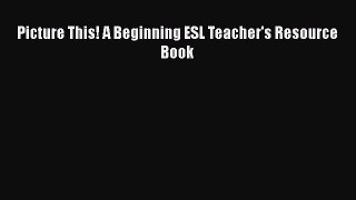 [PDF] Picture This! A Beginning ESL Teacher's Resource Book Download Online