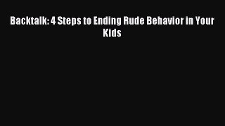 Download Backtalk: 4 Steps to Ending Rude Behavior in Your Kids PDF Online