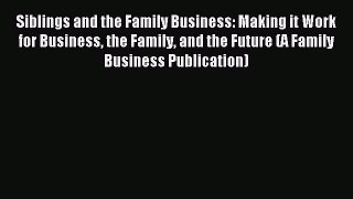 Read Siblings and the Family Business: Making it Work for Business the Family and the Future