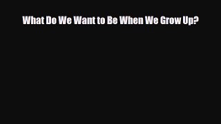 Download What Do We Want to Be When We Grow Up? PDF Book Free