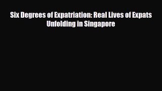 Download Six Degrees of Expatriation: Real Lives of Expats Unfolding in Singapore Read Online